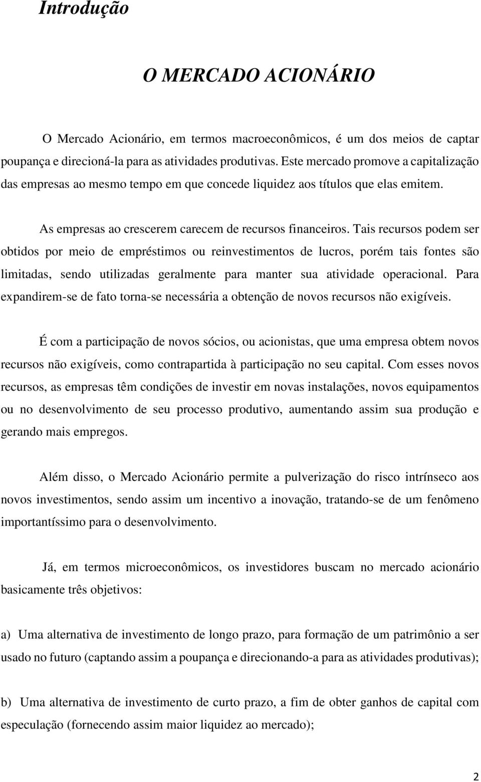 Tais recursos podem ser obtidos por meio de empréstimos ou reinvestimentos de lucros, porém tais fontes são limitadas, sendo utilizadas geralmente para manter sua atividade operacional.