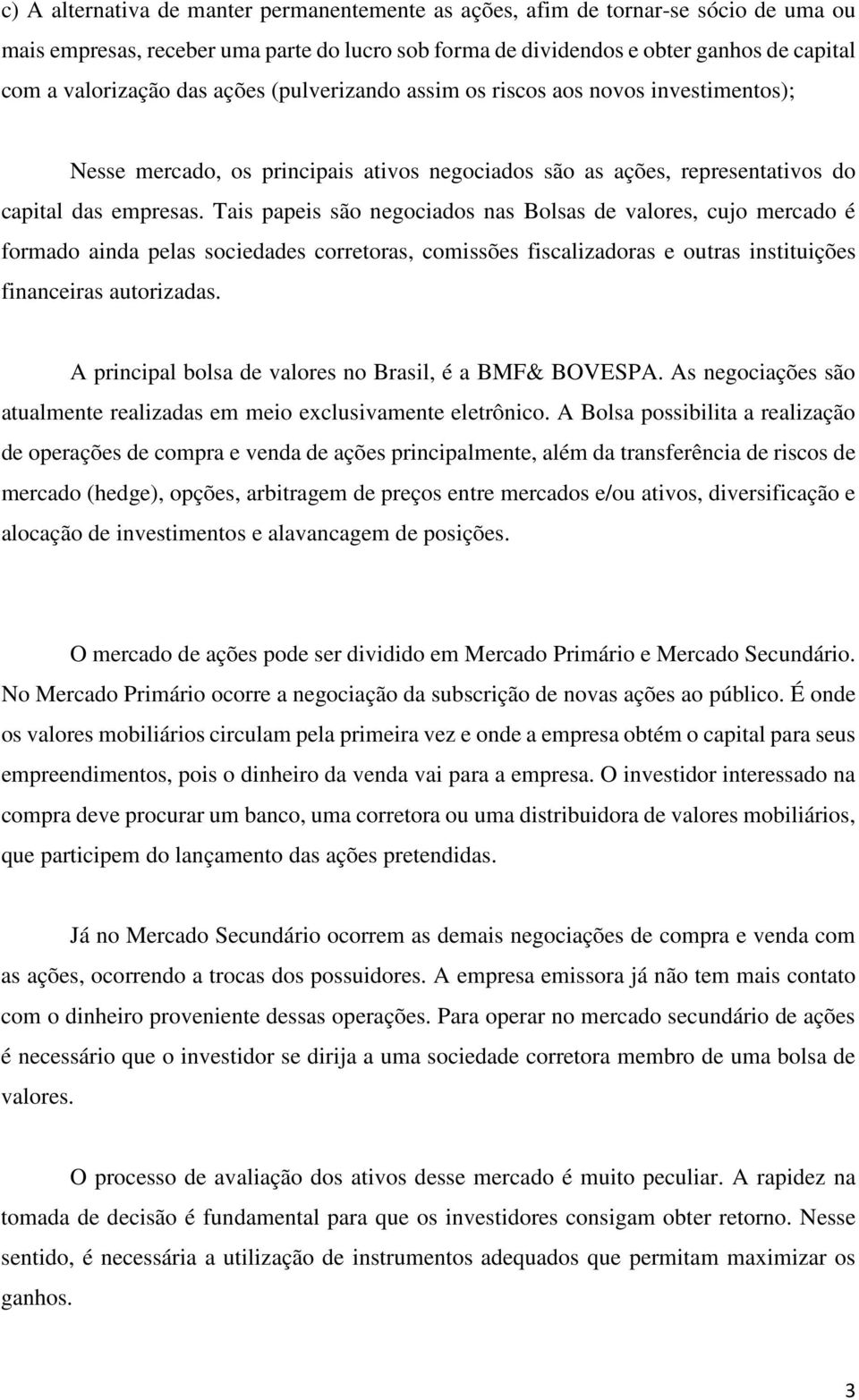 Tais papeis são negociados nas Bolsas de valores, cujo mercado é formado ainda pelas sociedades corretoras, comissões fiscalizadoras e outras instituições financeiras autorizadas.