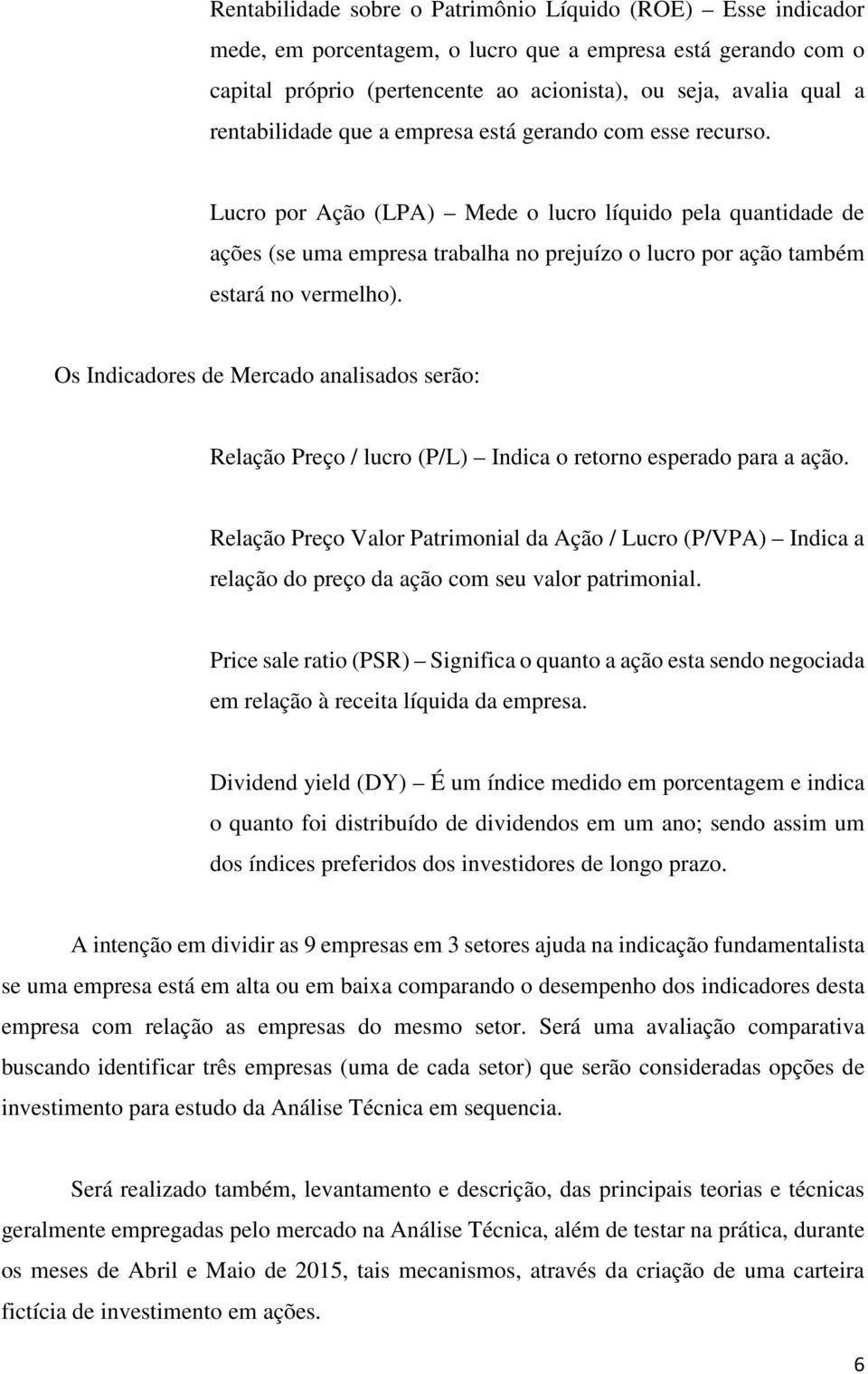 Lucro por Ação (LPA) Mede o lucro líquido pela quantidade de ações (se uma empresa trabalha no prejuízo o lucro por ação também estará no vermelho).