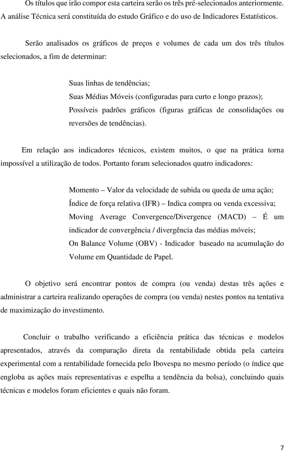 Possíveis padrões gráficos (figuras gráficas de consolidações ou reversões de tendências). Em relação aos indicadores técnicos, existem muitos, o que na prática torna impossível a utilização de todos.