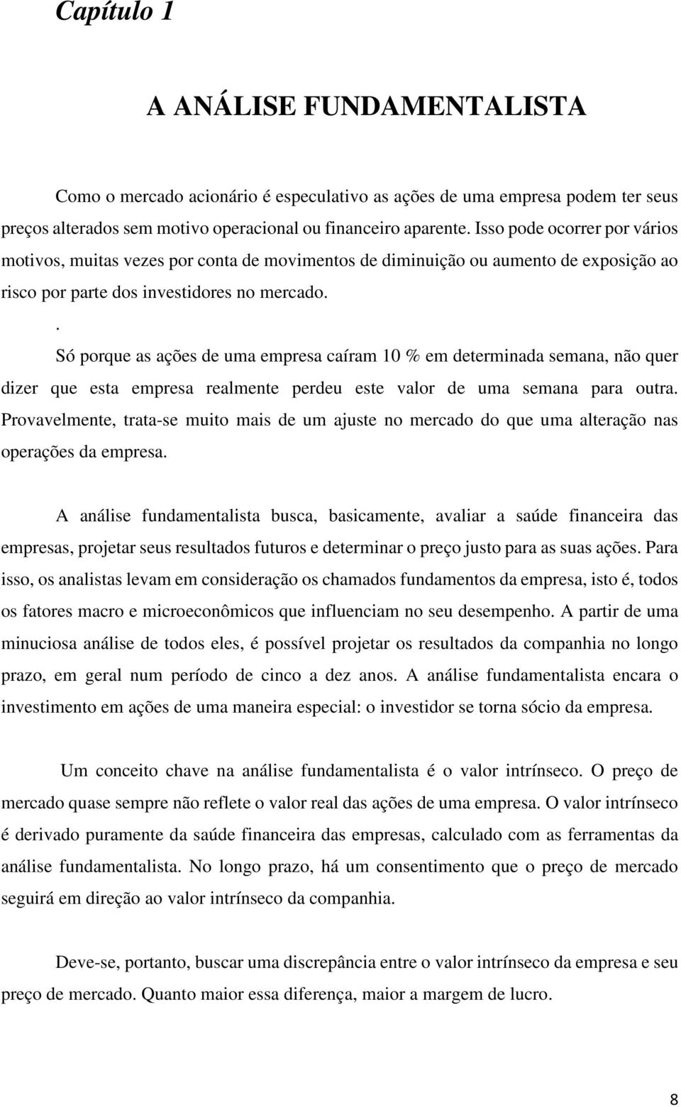 . Só porque as ações de uma empresa caíram 10 % em determinada semana, não quer dizer que esta empresa realmente perdeu este valor de uma semana para outra.