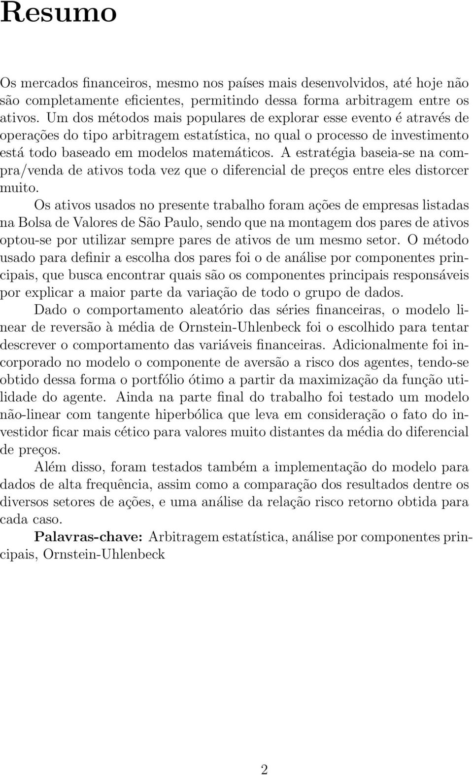 A estratégia baseia-se na compra/venda de ativos toda vez que o diferencial de preços entre eles distorcer muito.