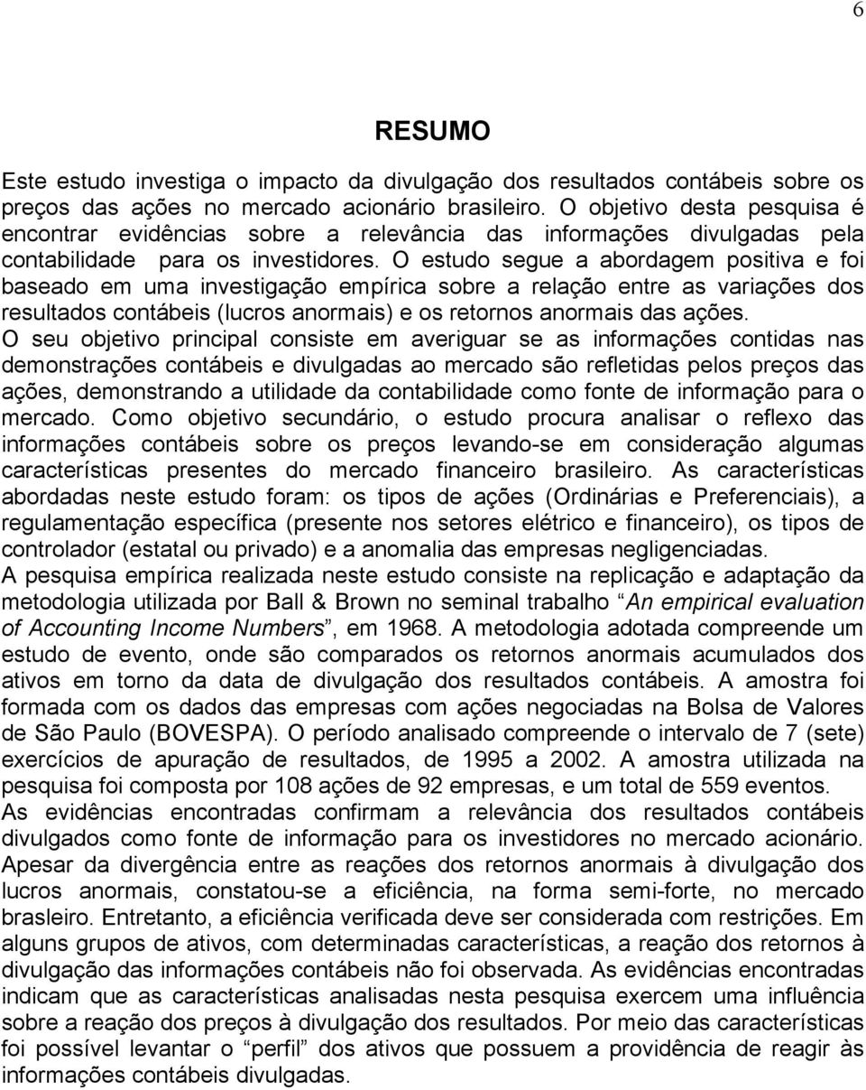 O estudo segue a abordagem positiva e foi baseado em uma investigação empírica sobre a relação entre as variações dos resultados contábeis (lucros anormais) e os retornos anormais das ações.