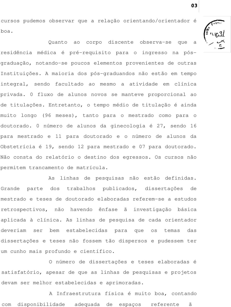 A maioria dos pós-graduandos não estão em tempo integral, sendo facultado ao mesmo a atividade em clínica privada. 0 fluxo de alunos novos se manteve proporcional ao de titulações.