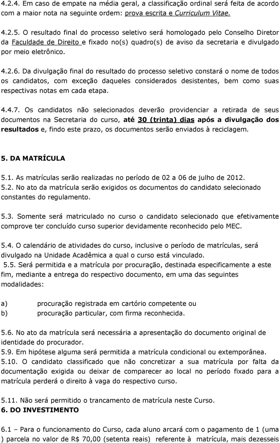 Da divulgação final do resultado do processo seletivo constará o nome de todos os candidatos, com exceção daqueles considerados desistentes, bem como suas respectivas notas em cada etapa. 4.4.7.