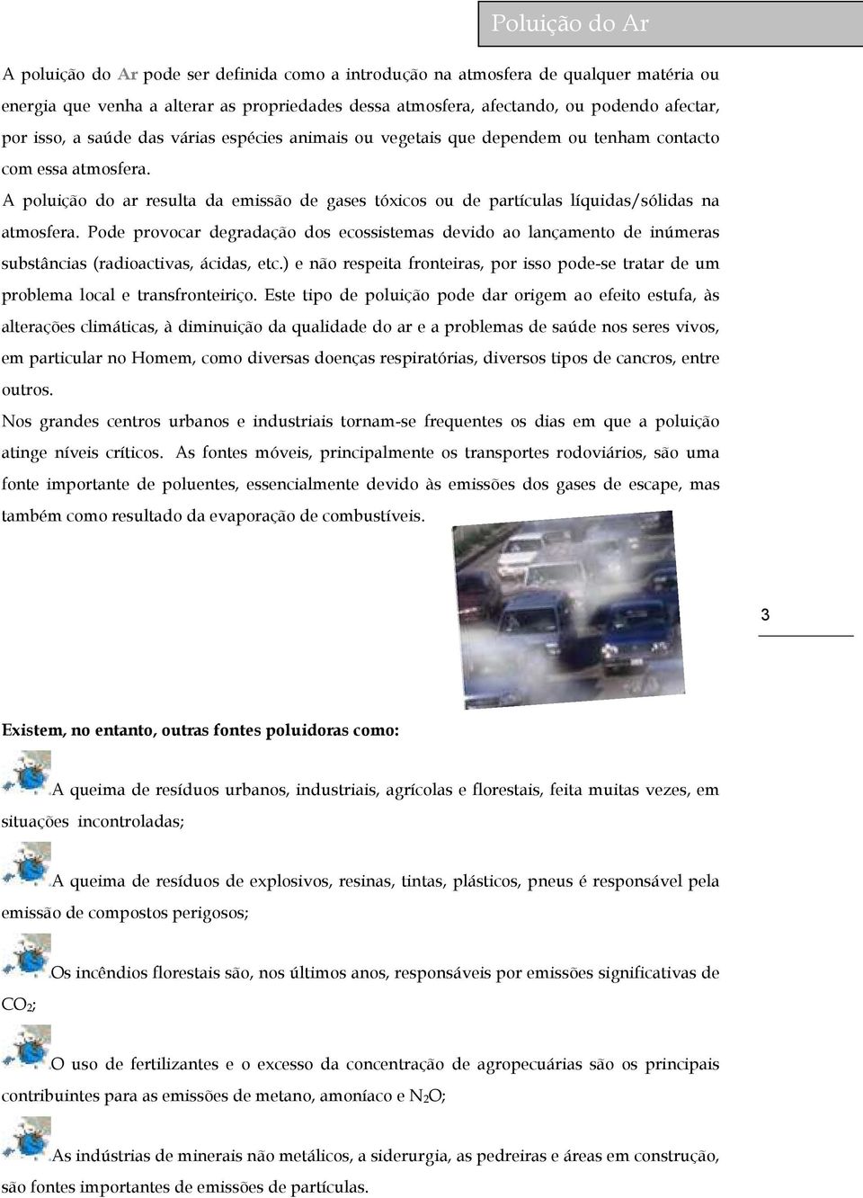 A poluição do ar resulta da emissão de gases tóxicos ou de partículas líquidas/sólidas na atmosfera.