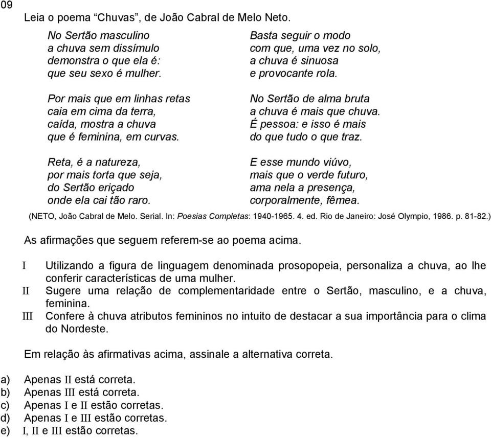 No Sertão de alma bruta a chuva é mais que chuva. É pessoa: e isso é mais do que tudo o que traz. Reta, é a natureza, por mais torta que seja, do Sertão eriçado onde ela cai tão raro.