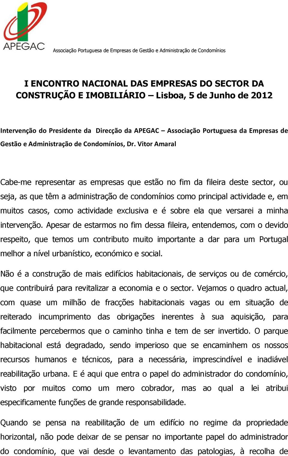 Vitor Amaral Cabe-me representar as empresas que estão no fim da fileira deste sector, ou seja, as que têm a administração de condomínios como principal actividade e, em muitos casos, como actividade