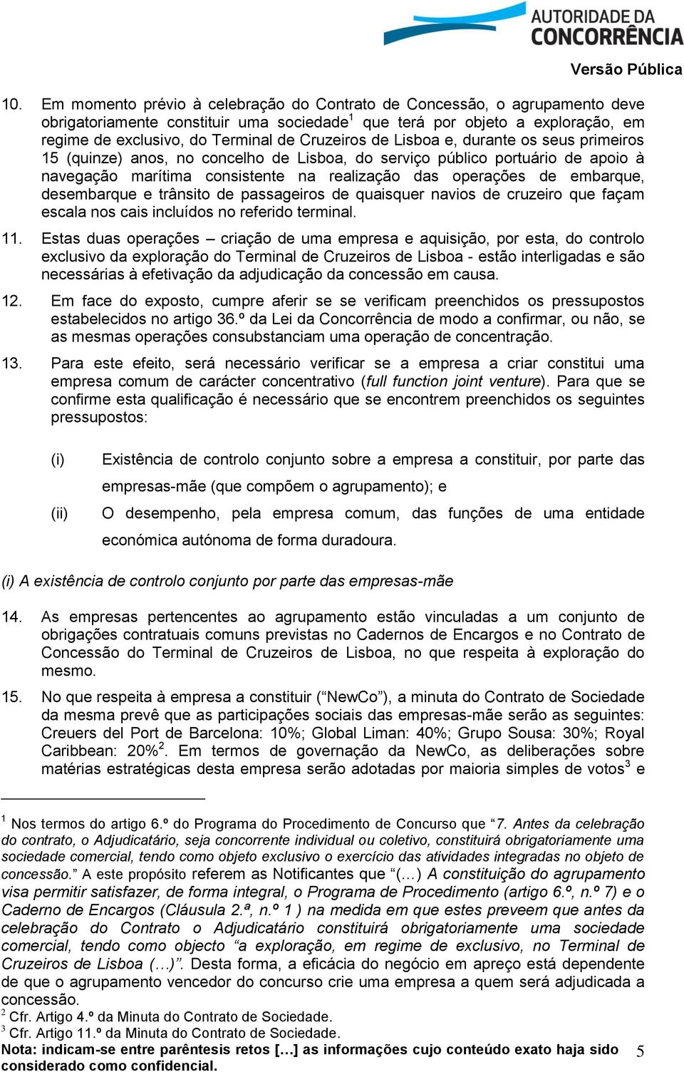 embarque, desembarque e trânsito de passageiros de quaisquer navios de cruzeiro que façam escala nos cais incluídos no referido terminal. 11.