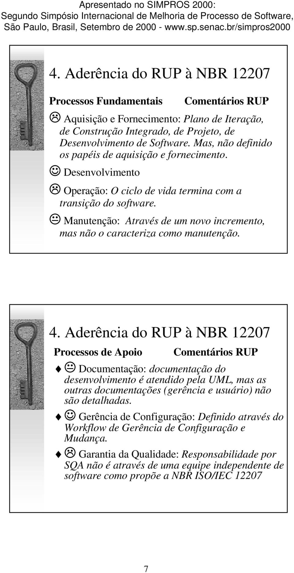 . Manutenção: Através de um novo incremento, mas não o caracteriza como manutenção. Processos de Apoio Comentários RUP.