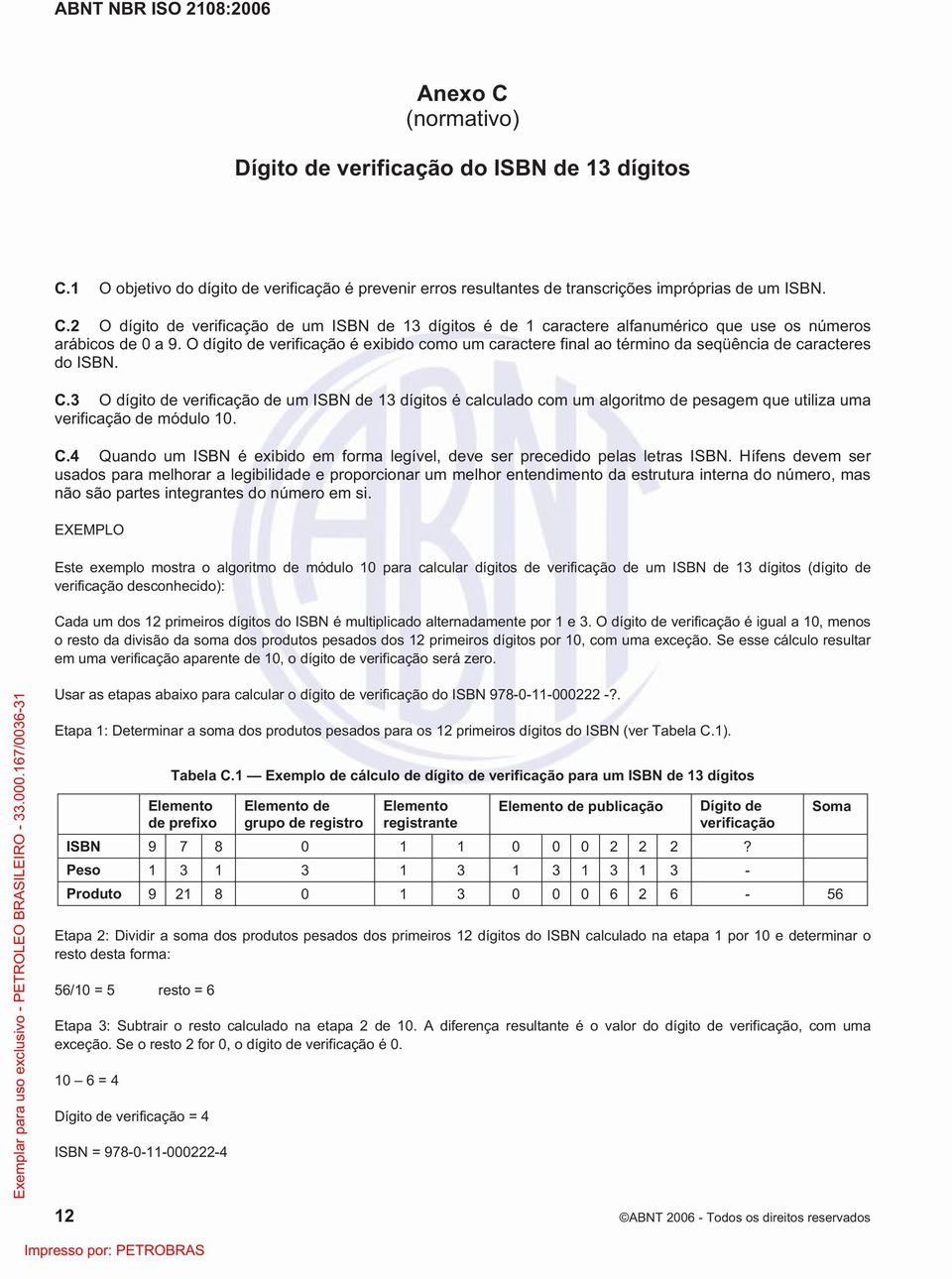 3 O dígito de verificação de um ISBN de 13 dígitos é calculado com um algoritmo de pesagem que utiliza uma verificação de módulo 10. C.