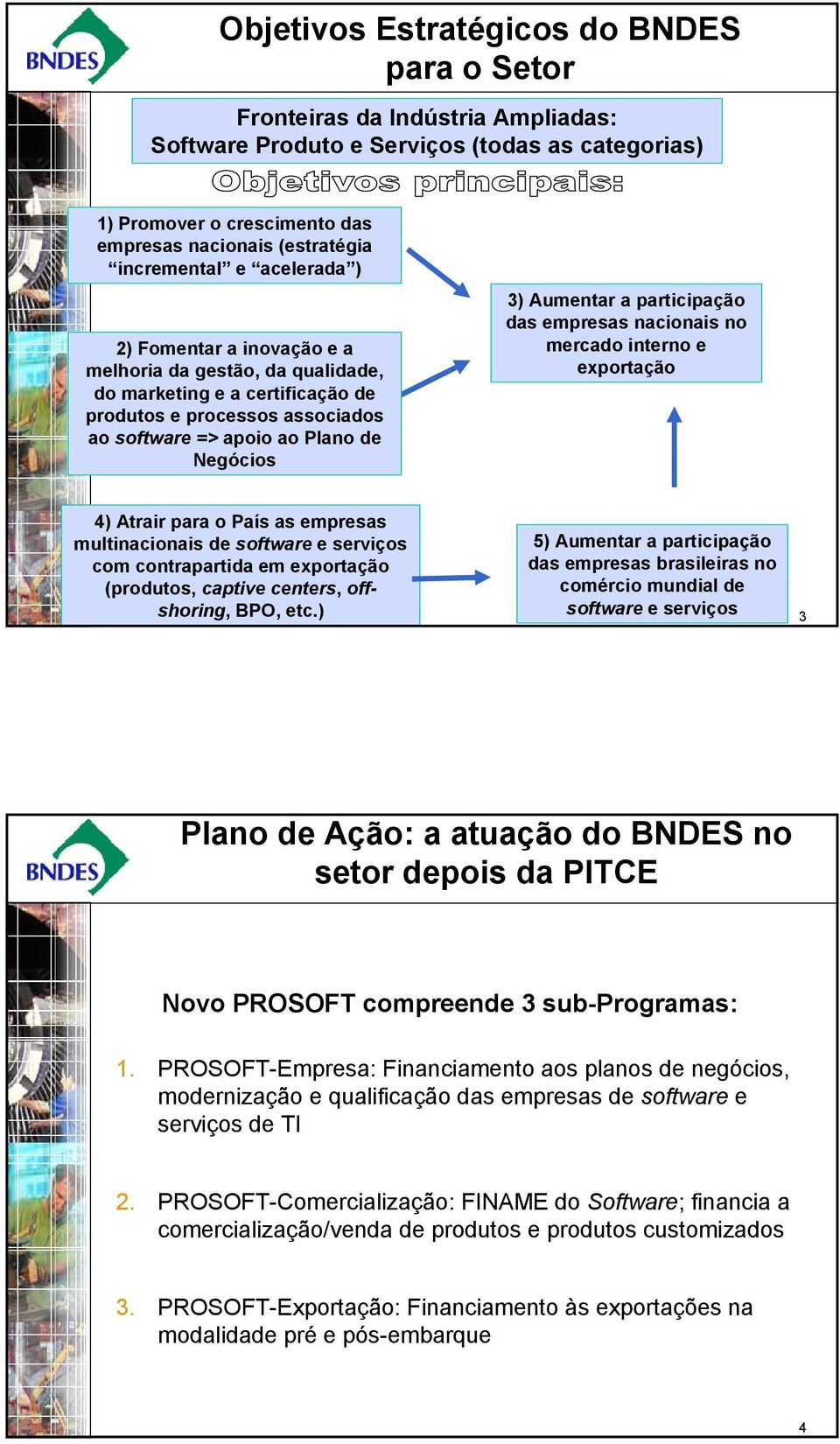 Aumentar a participação das empresas nacionais no mercado interno e exportação 4) Atrair para o País as empresas multinacionais de software e serviços com contrapartida em exportação (produtos,