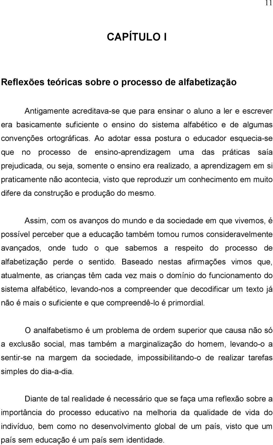 Ao adotar essa postura o educador esquecia-se que no processo de ensino-aprendizagem uma das práticas saía prejudicada, ou seja, somente o ensino era realizado, a aprendizagem em si praticamente não