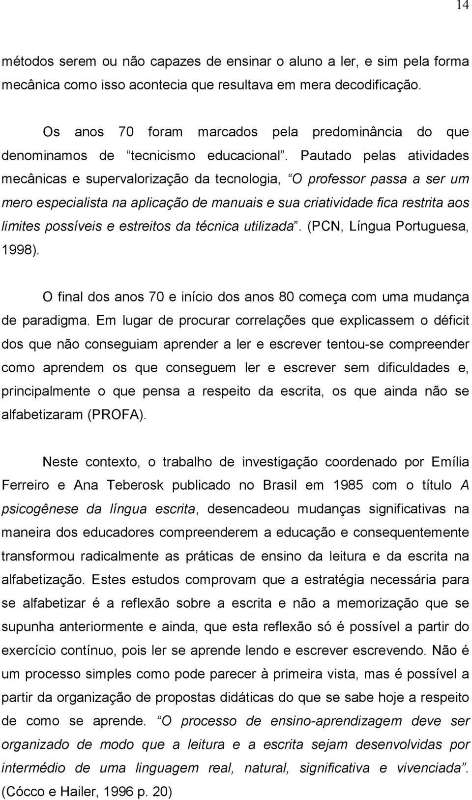 Pautado pelas atividades mecânicas e supervalorização da tecnologia, O professor passa a ser um mero especialista na aplicação de manuais e sua criatividade fica restrita aos limites possíveis e