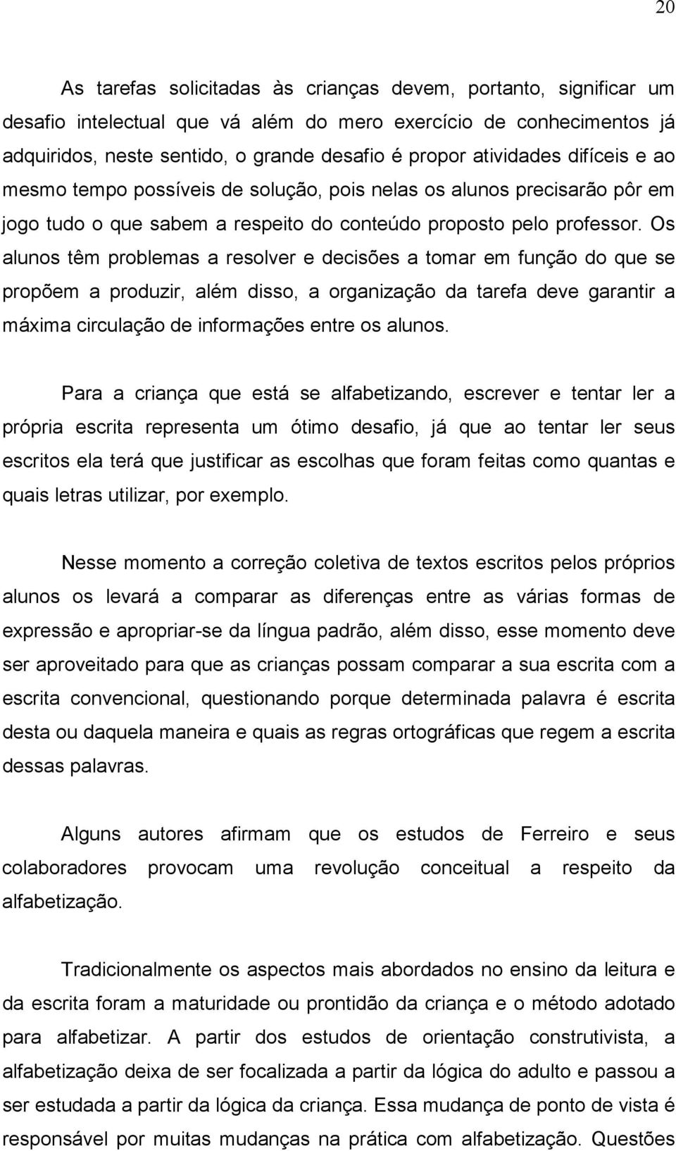 Os alunos têm problemas a resolver e decisões a tomar em função do que se propõem a produzir, além disso, a organização da tarefa deve garantir a máxima circulação de informações entre os alunos.