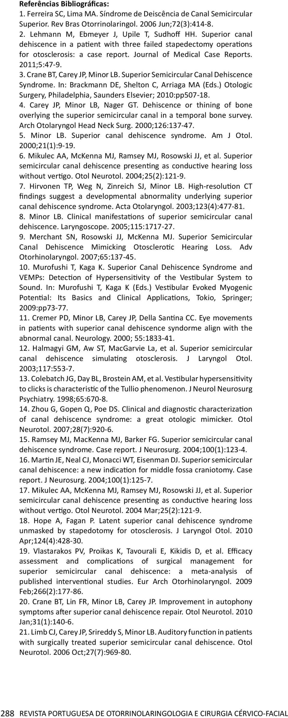 Superior Semicircular Canal Dehiscence Syndrome. In: Brackmann DE, Shelton C, Arriaga MA (Eds.) Otologic Surgery, Philadelphia, Saunders Elsevier; 2010:pp507-18. 4. Carey JP, Minor LB, Nager GT.