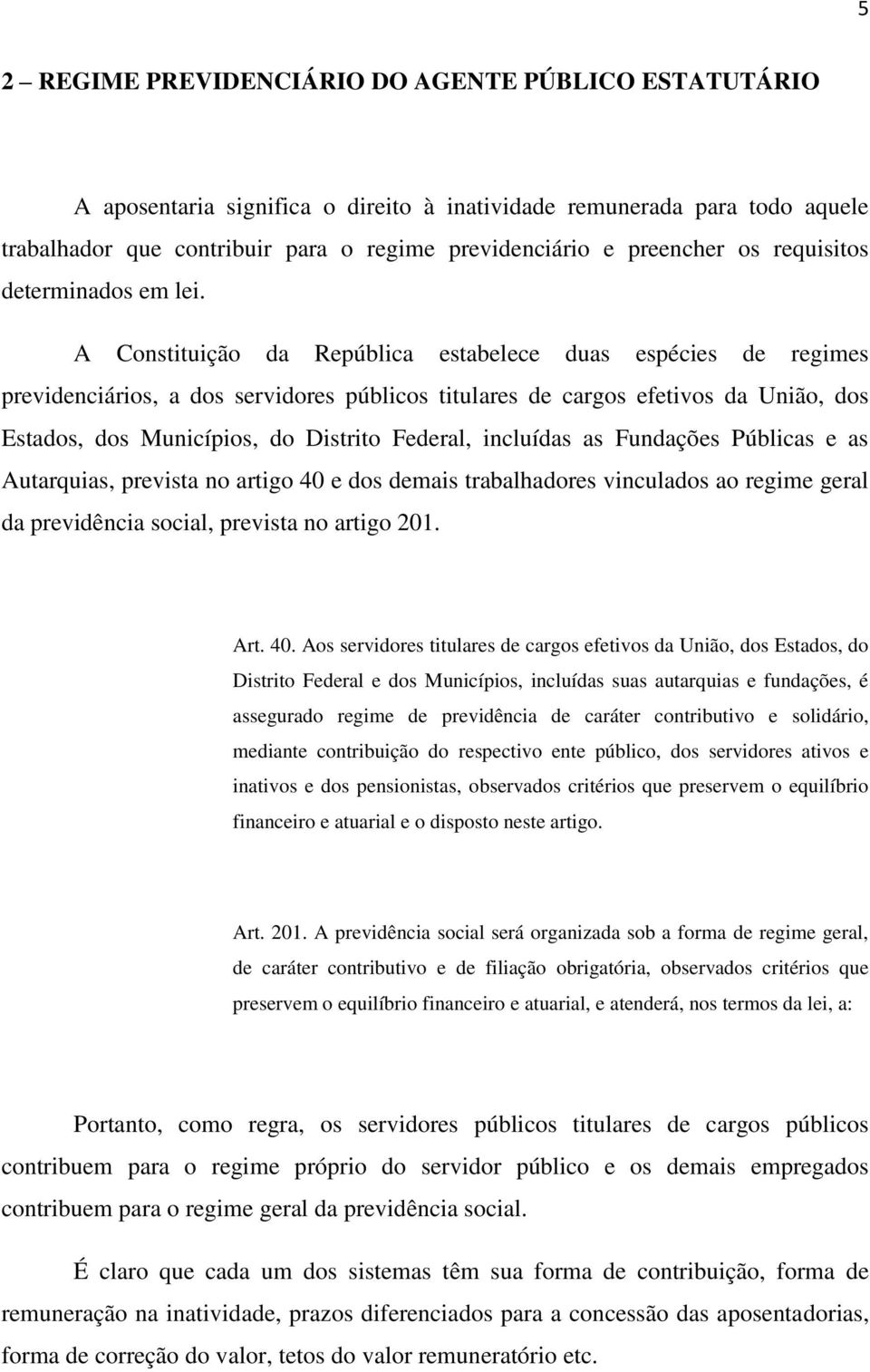 A Constituição da República estabelece duas espécies de regimes previdenciários, a dos servidores públicos titulares de cargos efetivos da União, dos Estados, dos Municípios, do Distrito Federal,