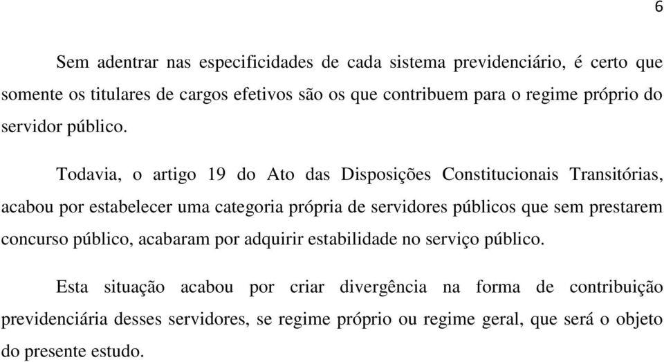 Todavia, o artigo 19 do Ato das Disposições Constitucionais Transitórias, acabou por estabelecer uma categoria própria de servidores públicos que