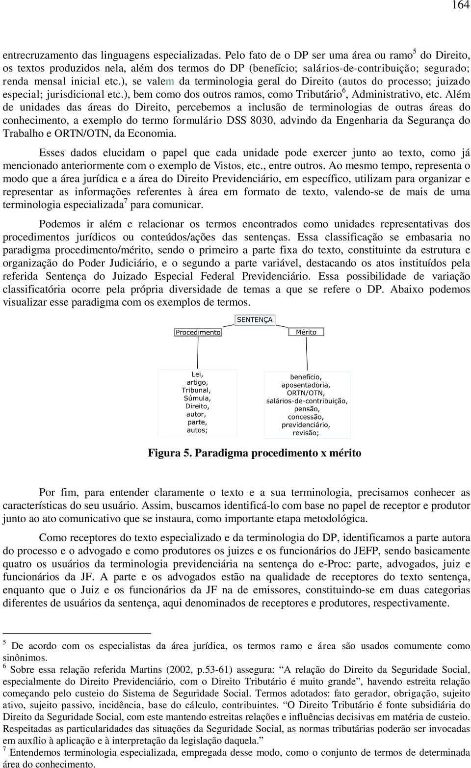 ), se valem da terminologia geral do Direito (autos do processo; juizado especial; jurisdicional etc.), bem como dos outros ramos, como Tributário 6, Administrativo, etc.