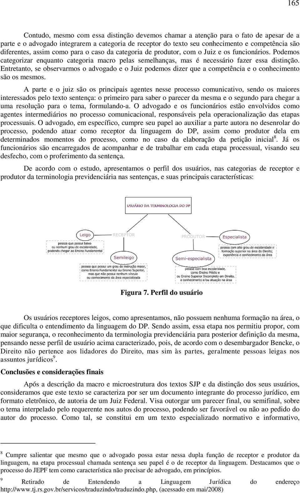 Entretanto, se observarmos o advogado e o Juiz podemos dizer que a competência e o conhecimento são os mesmos.