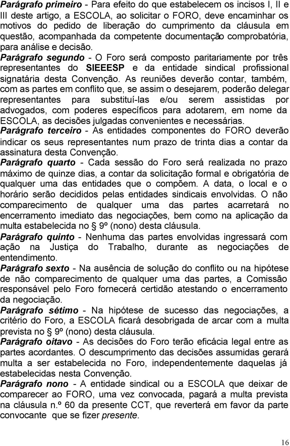 Parágrafo segundo - O Foro será composto paritariamente por três representantes do SIEEESP e da entidade sindical profissional signatária desta Convenção.