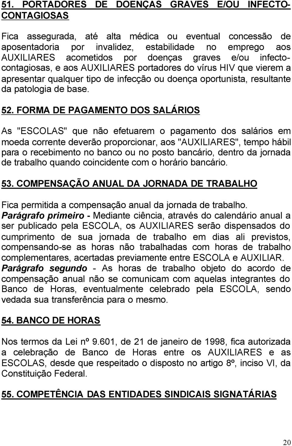 FORMA DE PAGAMENTO DOS SALÁRIOS As "ESCOLAS" que não efetuarem o pagamento dos salários em moeda corrente deverão proporcionar, aos "AUXILIARES", tempo hábil para o recebimento no banco ou no posto