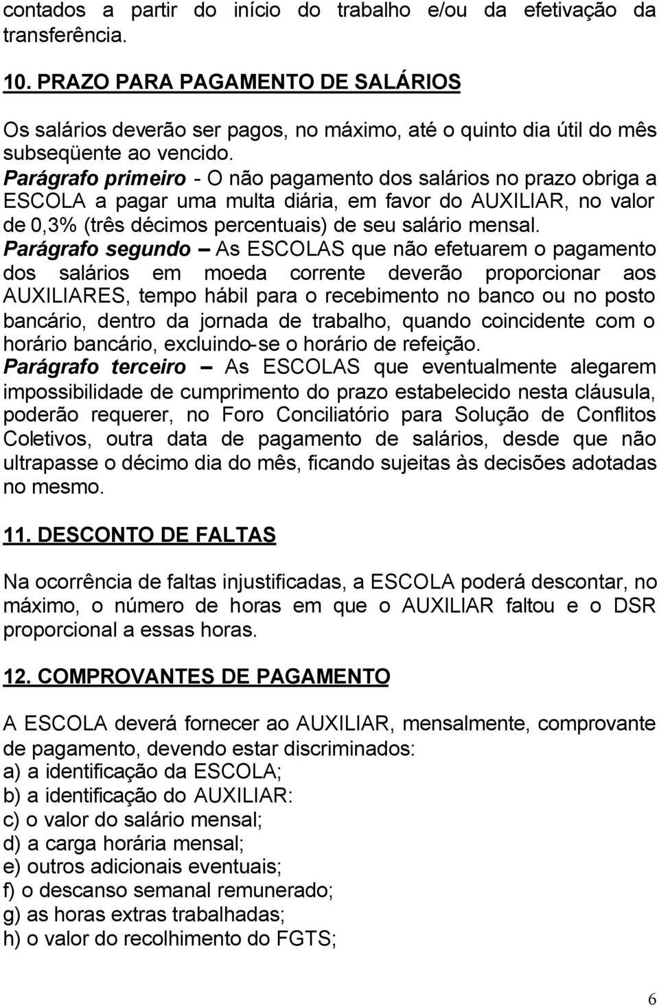 Parágrafo primeiro - O não pagamento dos salários no prazo obriga a ESCOLA a pagar uma multa diária, em favor do AUXILIAR, no valor de 0,3% (três décimos percentuais) de seu salário mensal.