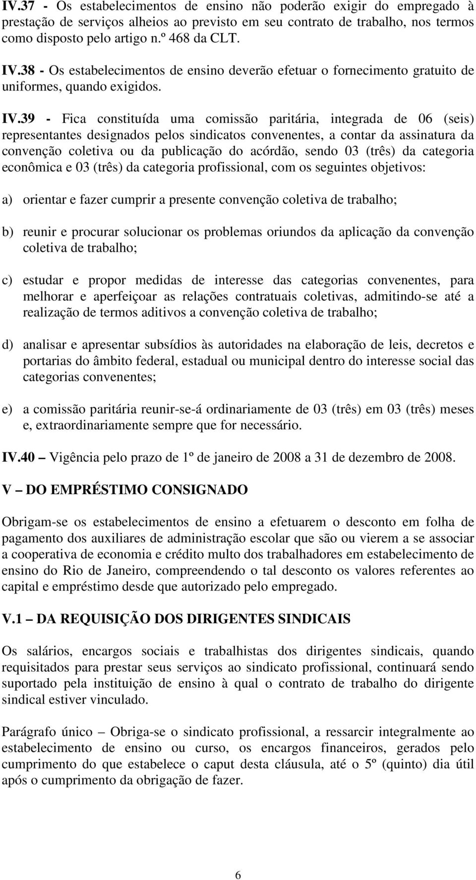 39 - Fica constituída uma comissão paritária, integrada de 06 (seis) representantes designados pelos sindicatos convenentes, a contar da assinatura da convenção coletiva ou da publicação do acórdão,