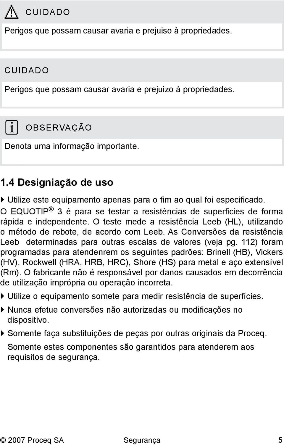 O teste mede a resistência Leeb (HL), utilizando o método de rebote, de acordo com Leeb. As Conversões da resistência Leeb determinadas para outras escalas de valores (veja pg.