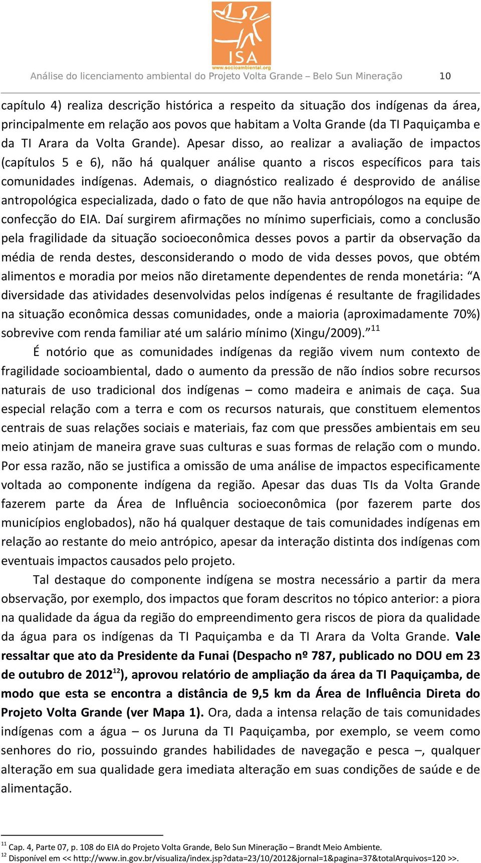 Apesar disso, ao realizar a avaliação de impactos (capítulos 5 e 6), não há qualquer análise quanto a riscos específicos para tais comunidades indígenas.