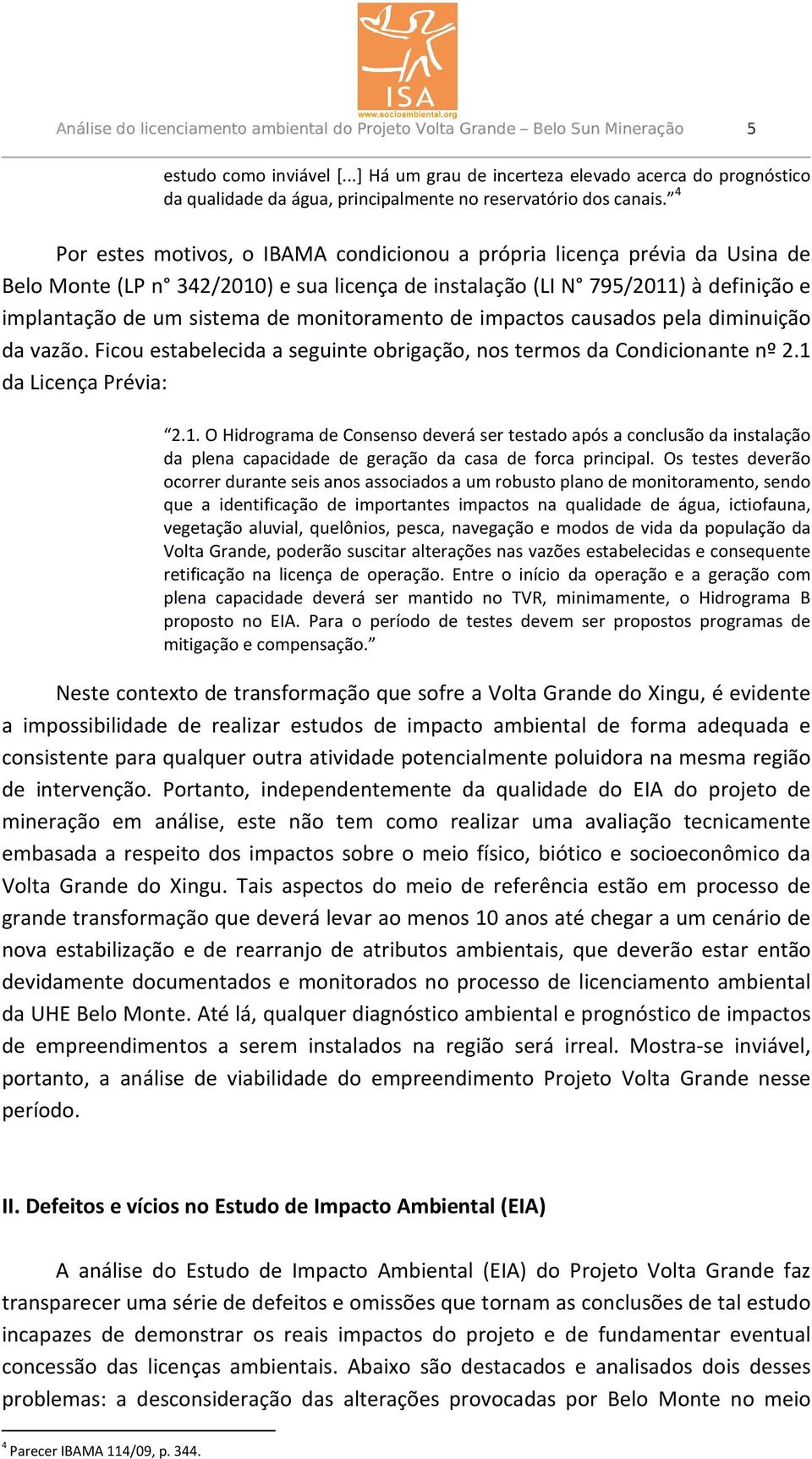 4 Por estes motivos, o IBAMA condicionou a própria licença prévia da Usina de Belo Monte (LP n 342/2010) e sua licença de instalação (LI N 795/2011) à definição e implantação de um sistema de
