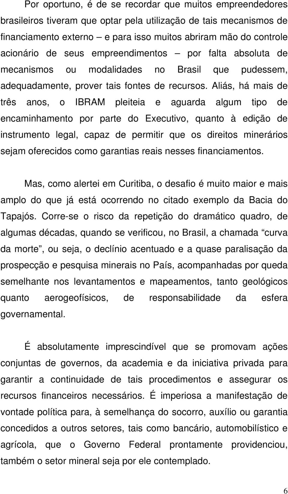 Aliás, há mais de três anos, o IBRAM pleiteia e aguarda algum tipo de encaminhamento por parte do Executivo, quanto à edição de instrumento legal, capaz de permitir que os direitos minerários sejam