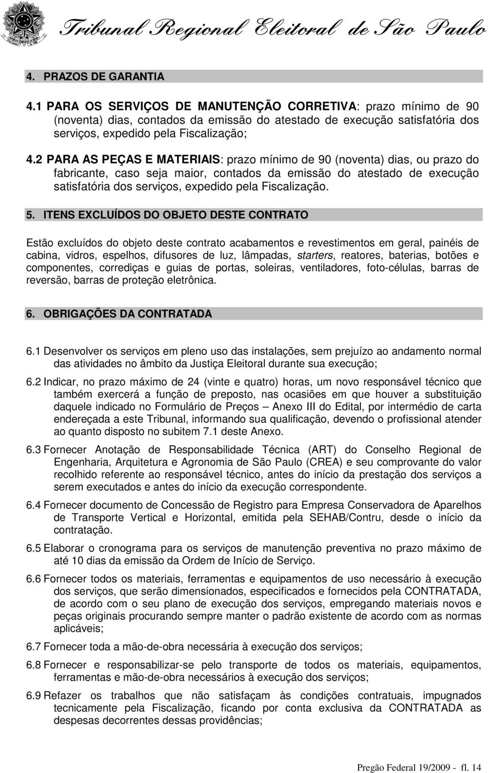 2 PARA AS PEÇAS E MATERIAIS: prazo mínimo de 90 (noventa) dias, ou prazo do fabricante, caso seja maior, contados da emissão do atestado de execução satisfatória dos serviços, expedido pela