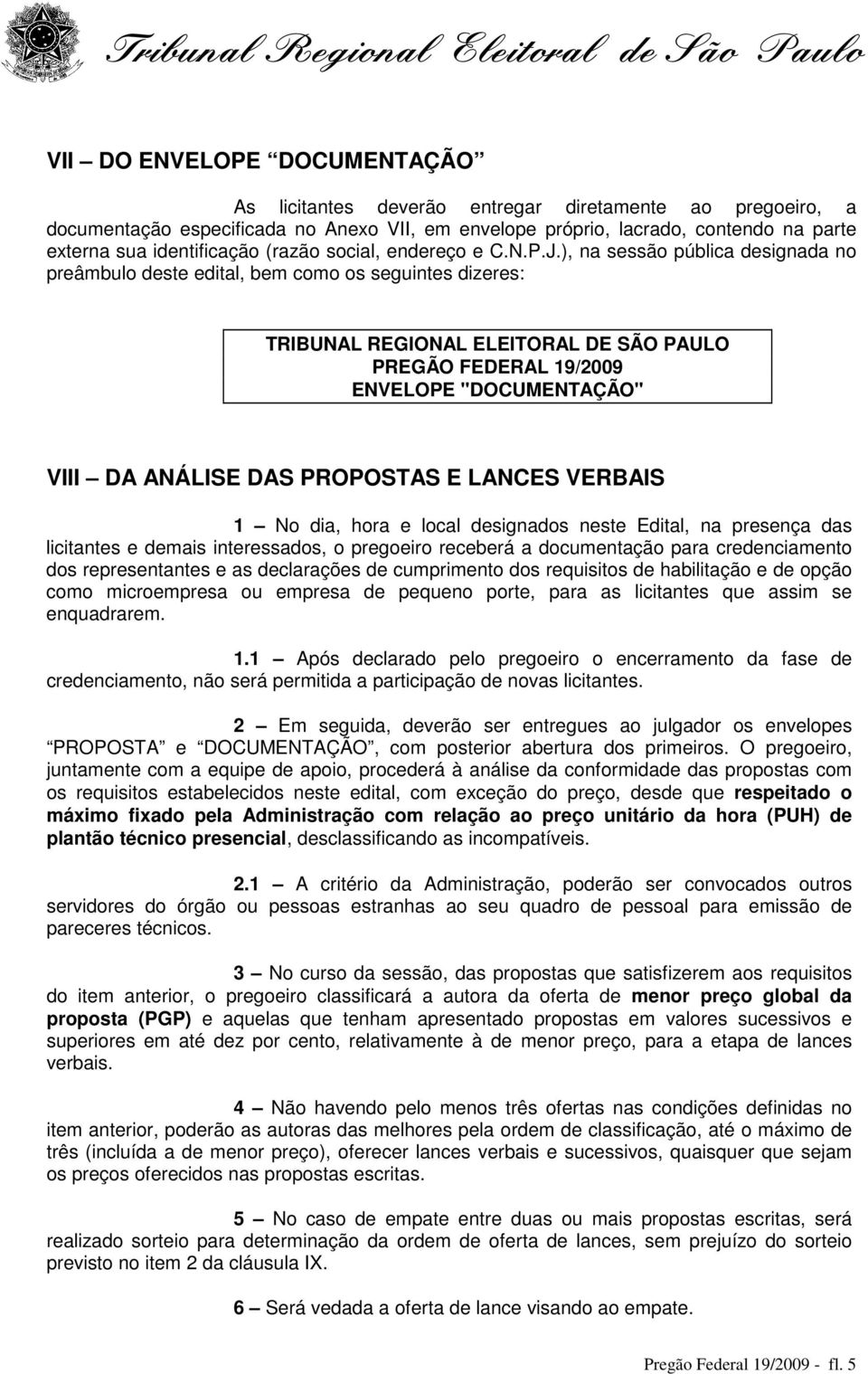 ), na sessão pública designada no preâmbulo deste edital, bem como os seguintes dizeres: TRIBUNAL REGIONAL ELEITORAL DE SÃO PAULO PREGÃO FEDERAL 19/2009 ENVELOPE "DOCUMENTAÇÃO" VIII DA ANÁLISE DAS