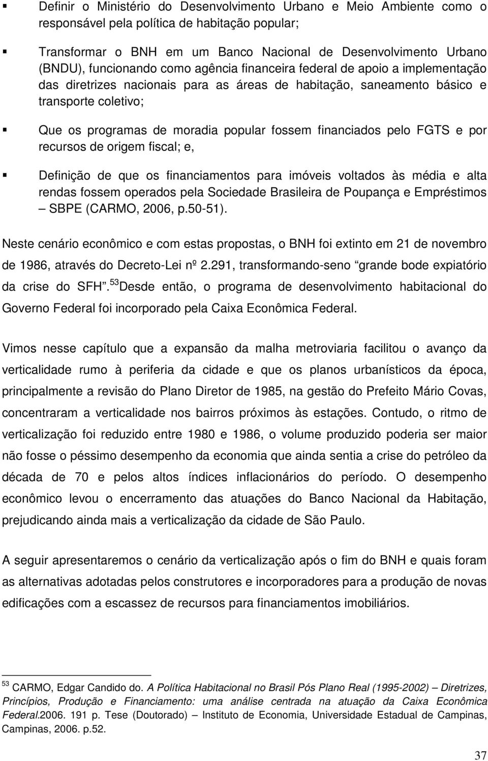 fossem financiados pelo FGTS e por recursos de origem fiscal; e, Definição de que os financiamentos para imóveis voltados às média e alta rendas fossem operados pela Sociedade Brasileira de Poupança