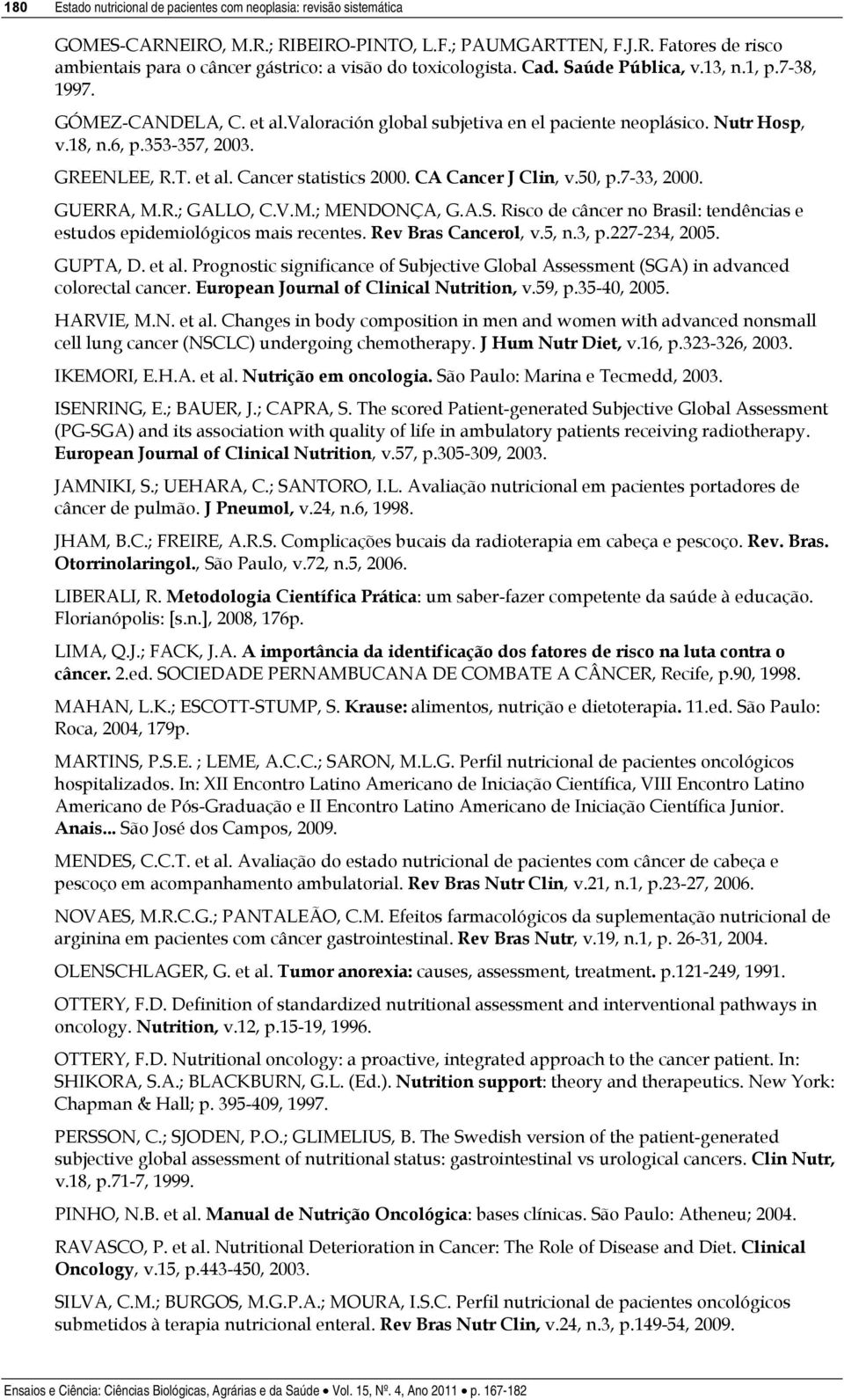 CA Cancer J Clin, v.50, p.7-33, 2000. GUERRA, M.R.; GALLO, C.V.M.; MENDONÇA, G.A.S. Risco de câncer no Brasil: tendências e estudos epidemiológicos mais recentes. Rev Bras Cancerol, v.5, n.3, p.