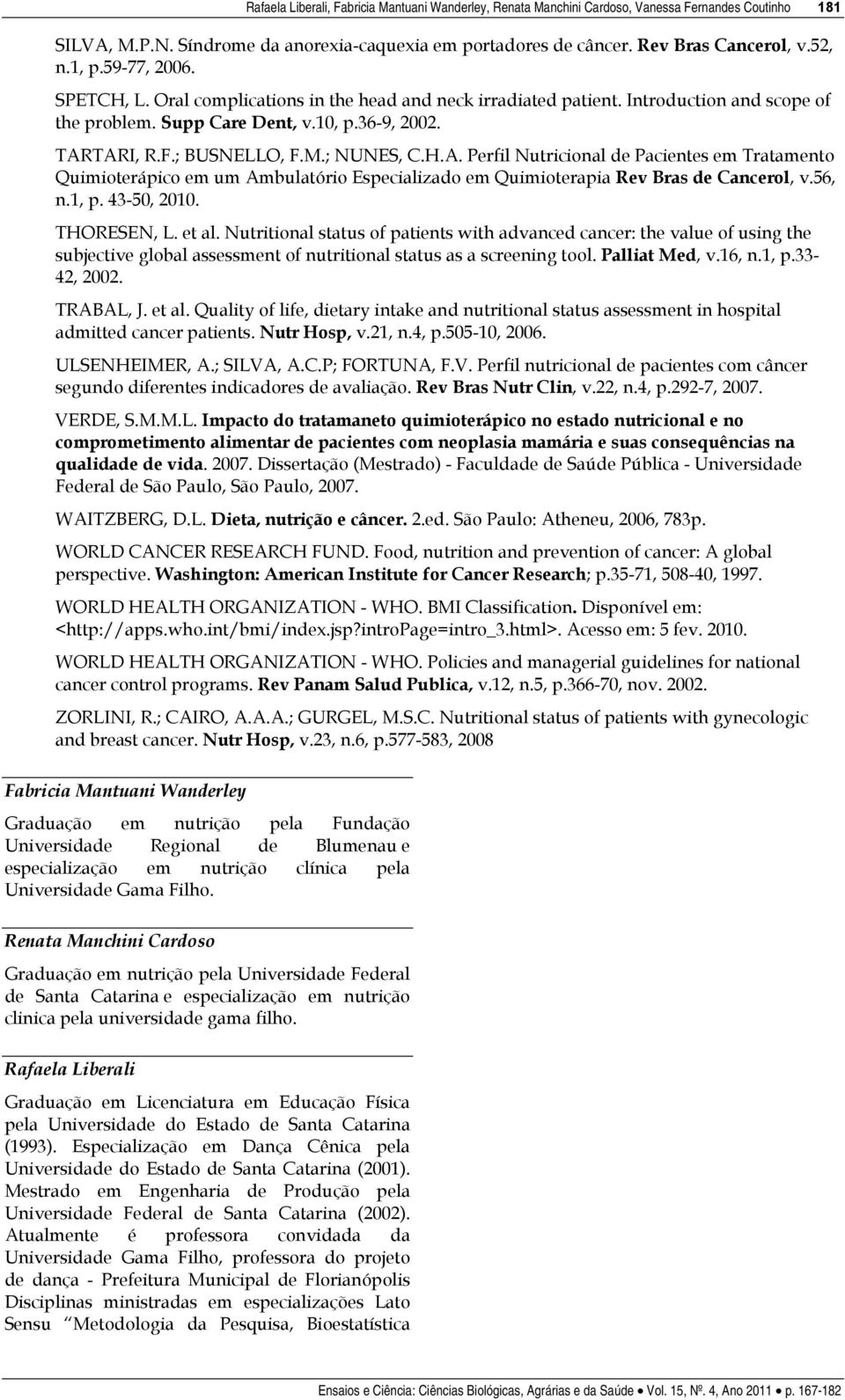 ; NUNES, C.H.A. Perfil Nutricional de Pacientes em Tratamento Quimioterápico em um Ambulatório Especializado em Quimioterapia Rev Bras de Cancerol, v.56, n.1, p. 43-50, 2010. THORESEN, L. et al.