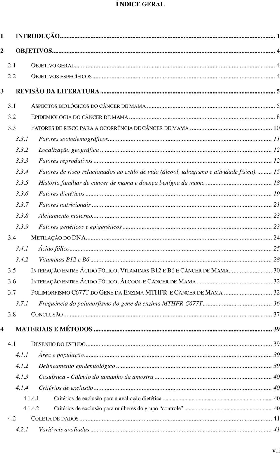 .. 15 3.3.5 História familiar de câncer de mama e doença benígna da mama... 18 3.3.6 Fatores dietéticos... 19 3.3.7 Fatores nutricionais... 21 3.3.8 Aleitamento materno... 23 3.3.9 Fatores genéticos e epigenéticos.