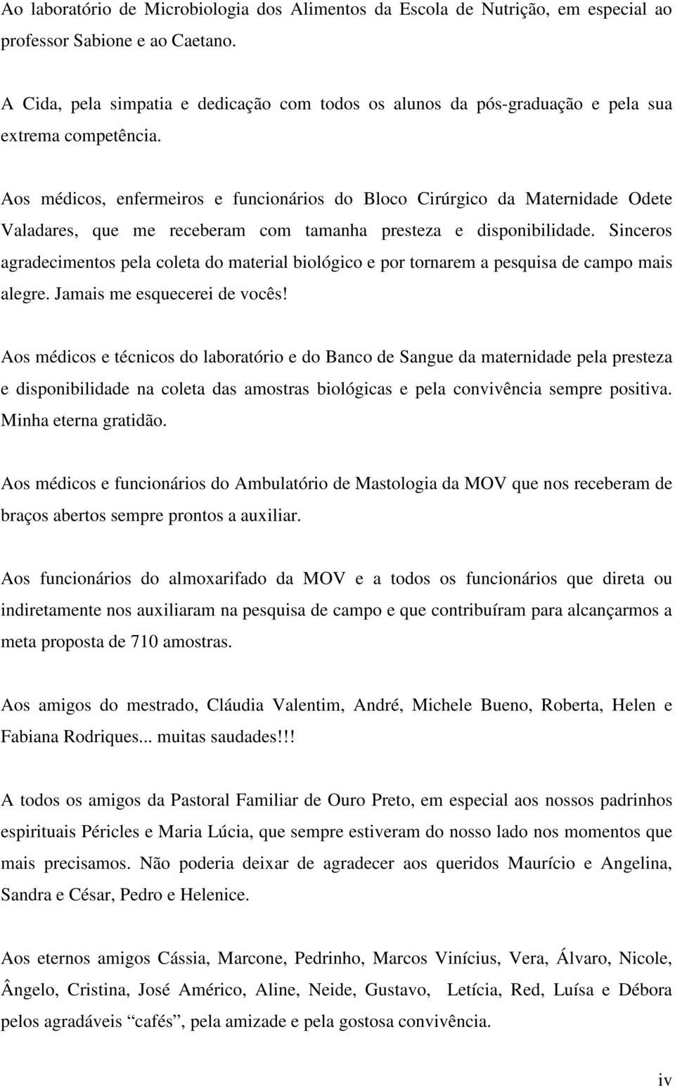 Aos médicos, enfermeiros e funcionários do Bloco Cirúrgico da Maternidade Odete Valadares, que me receberam com tamanha presteza e disponibilidade.