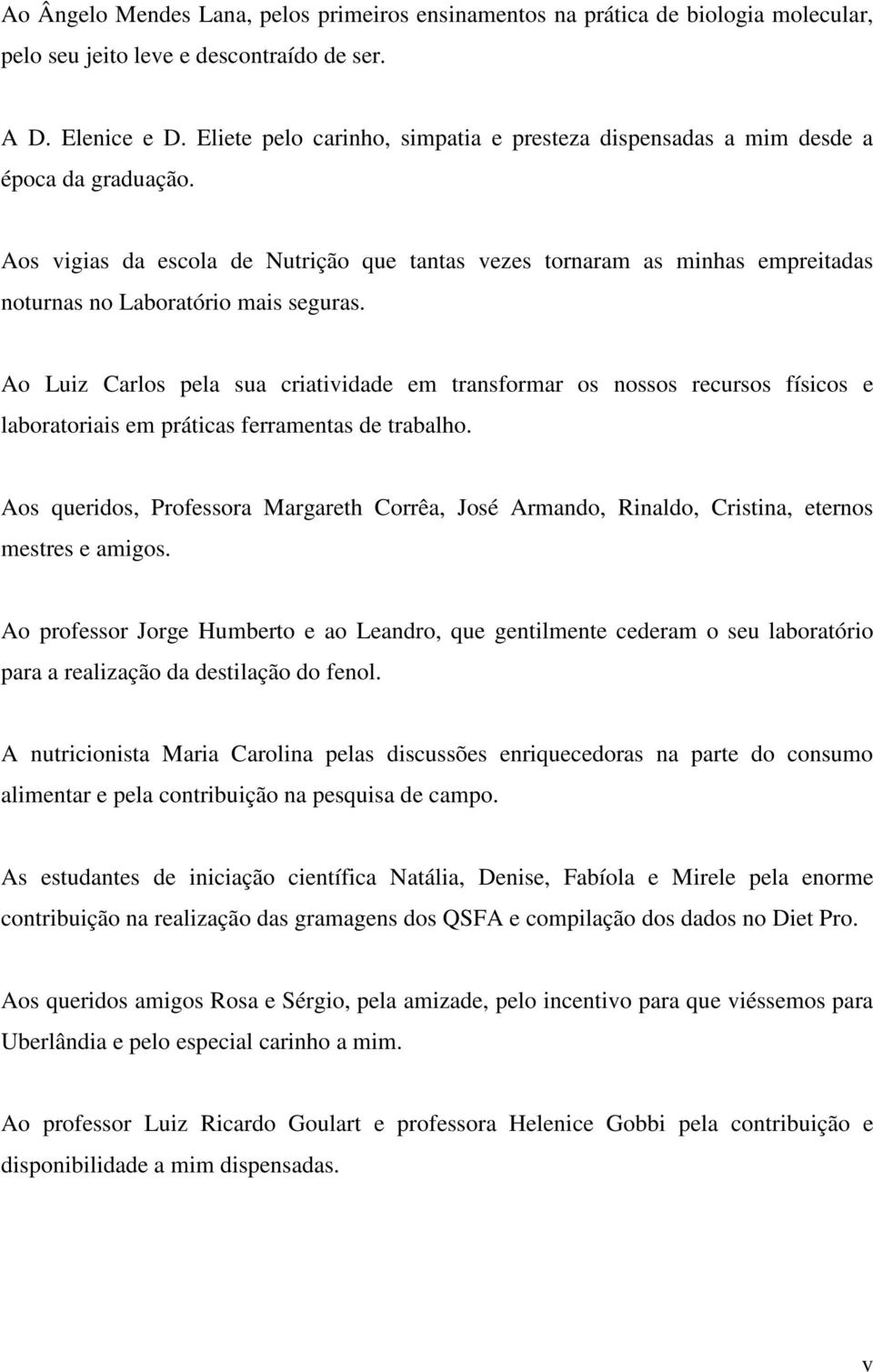 Aos vigias da escola de Nutrição que tantas vezes tornaram as minhas empreitadas noturnas no Laboratório mais seguras.