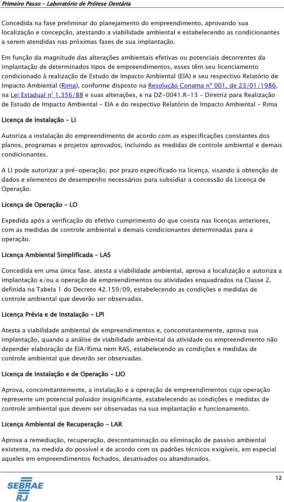 Em função da magnitude das alterações ambientais efetivas ou potenciais decorrentes da implantação de determinados tipos de empreendimentos, esses têm seu licenciamento condicionado à realização de