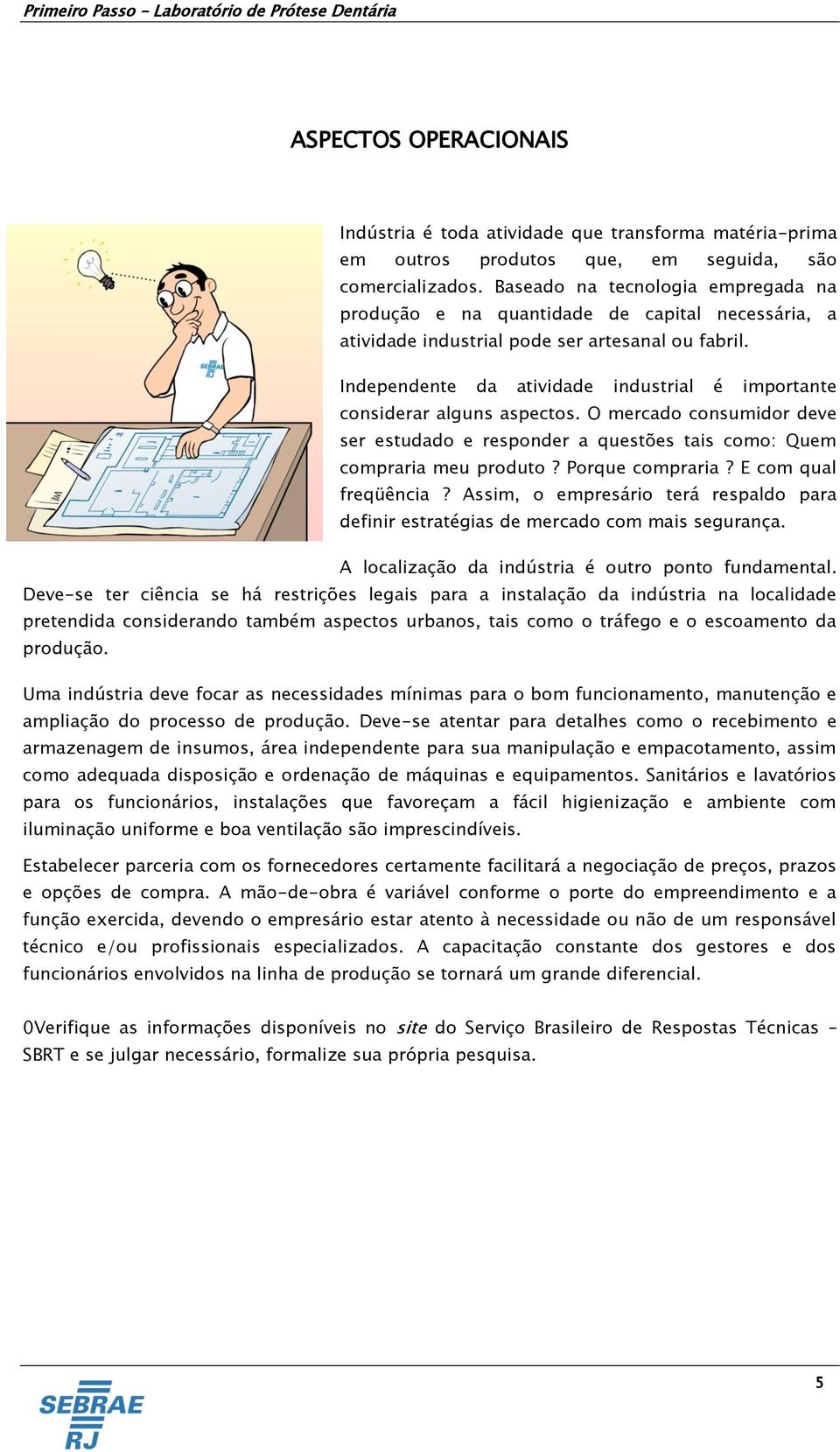 Independente da atividade industrial é importante considerar alguns aspectos. O mercado consumidor deve ser estudado e responder a questões tais como: Quem compraria meu produto? Porque compraria?