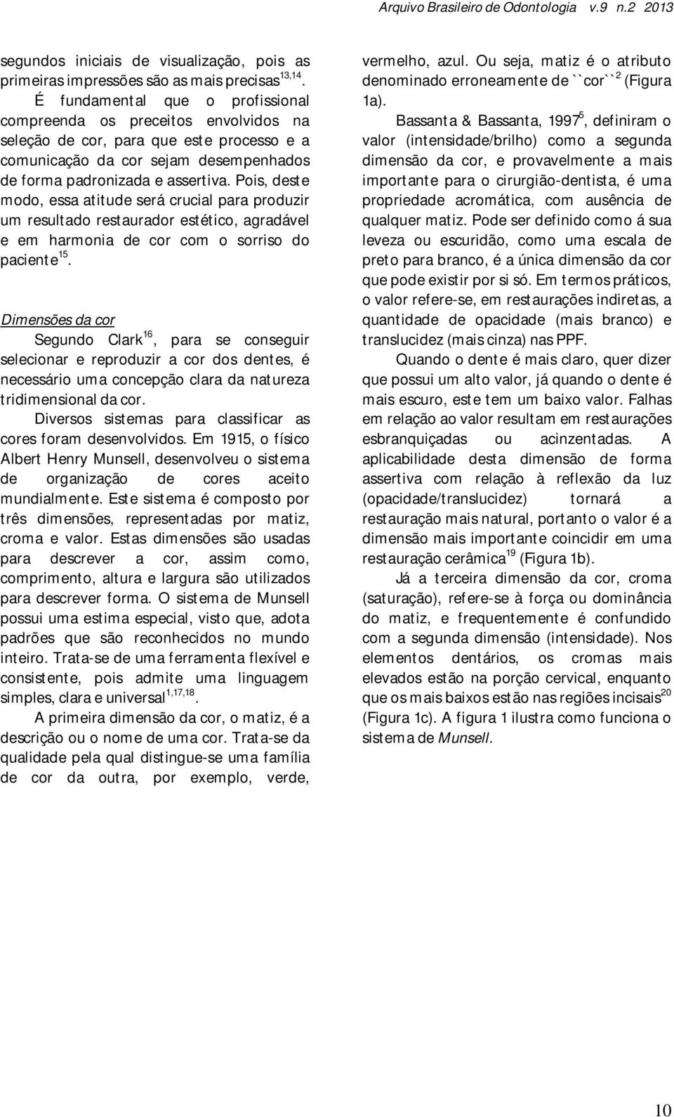 Pois, deste modo, essa atitude será crucial para produzir um resultado restaurador estético, agradável e em harmonia de cor com o sorriso do paciente 15.