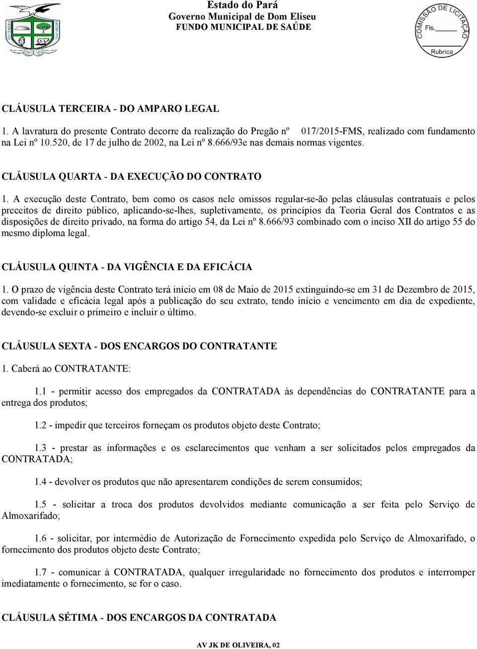 A execução deste Contrato, bem como os casos nele omissos regular-se-ão pelas cláusulas contratuais e pelos preceitos de direito público, aplicando-se-lhes, supletivamente, os princípios da Teoria