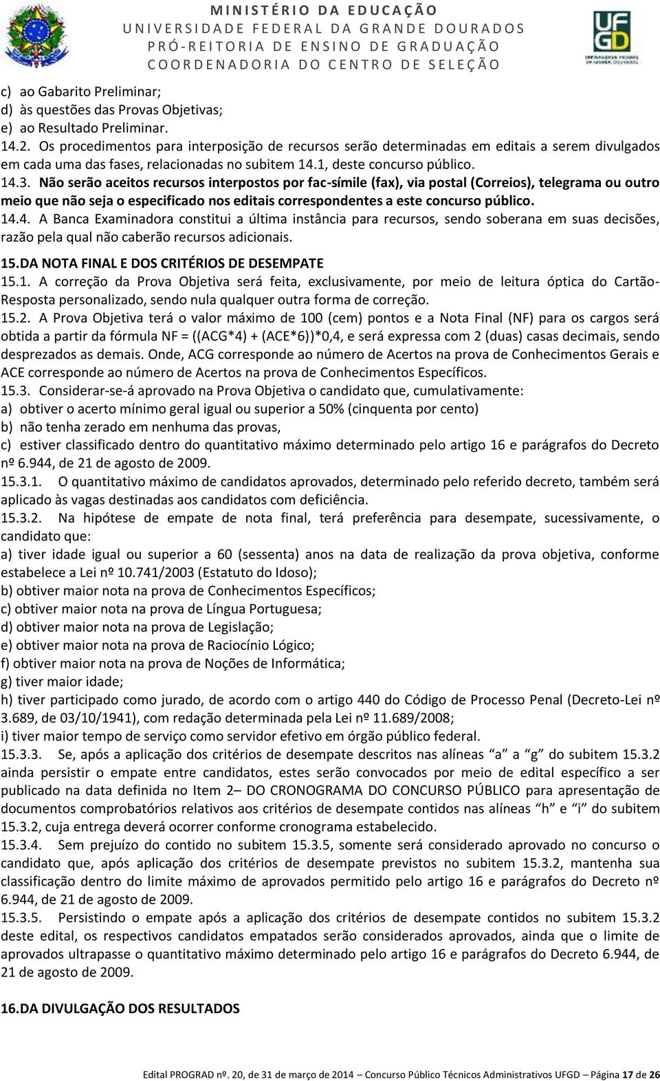 Não serão aceitos recursos interpostos por fac-símile (fax), via postal (Correios), telegrama ou outro meio que não seja o especificado nos editais correspondentes a este concurso público. 14.