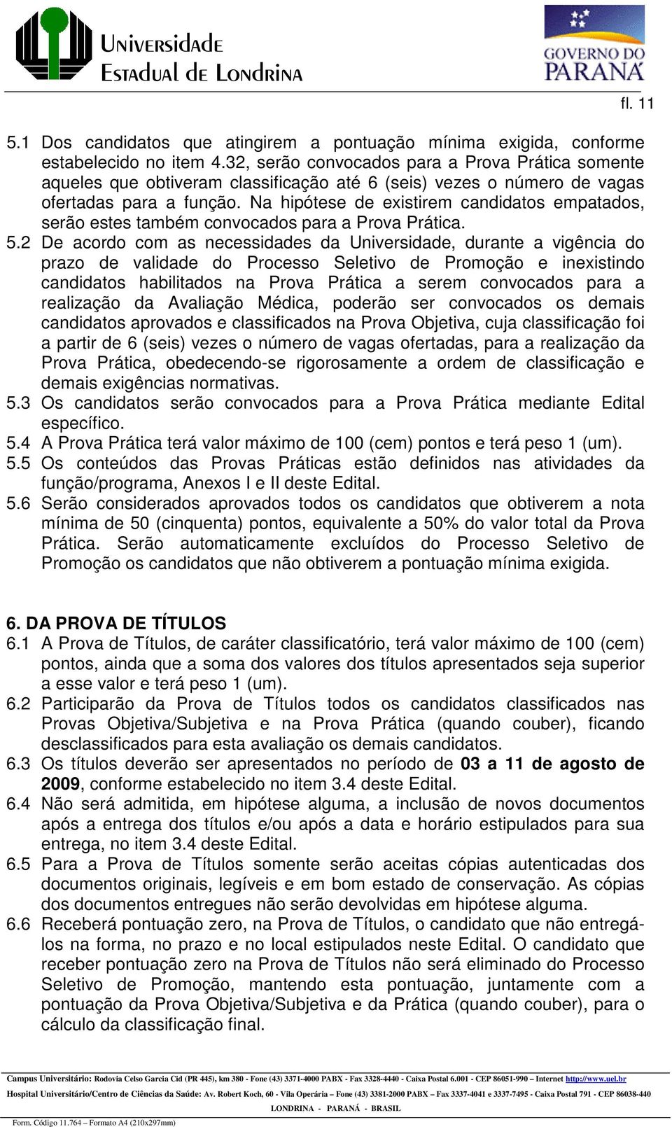 Na hipótese de existirem candidatos empatados, serão estes também convocados para a Prova Prática. 5.