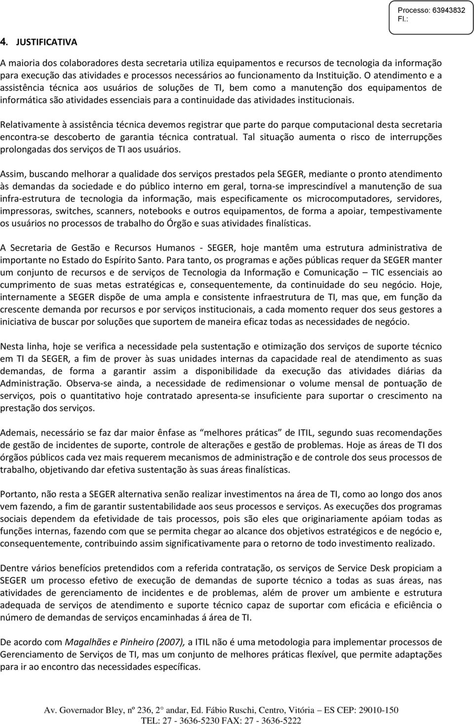 O atendimento e a assistência técnica aos usuários de soluções de TI, bem como a manutenção dos equipamentos de informática são atividades essenciais para a continuidade das atividades institucionais.