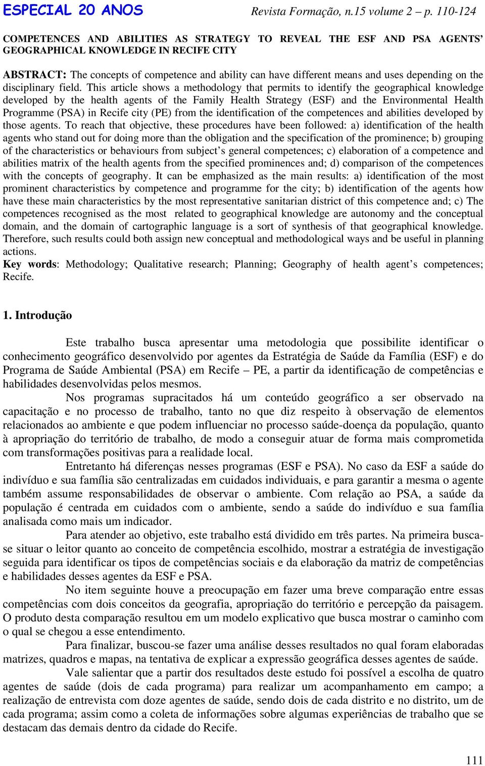 This article shows a methodology that permits to identify the geographical knowledge developed by the health agents of the Family Health Strategy (ESF) and the Environmental Health Programme (PSA) in