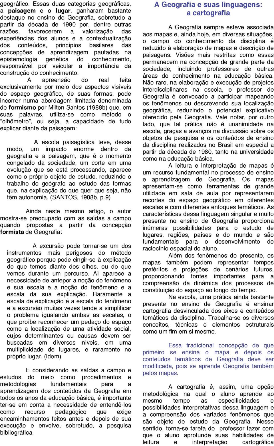 das experiências dos alunos e a contextualização dos conteúdos, princípios basilares das concepções de aprendizagem pautadas na epistemologia genética do conhecimento, responsável por veicular a