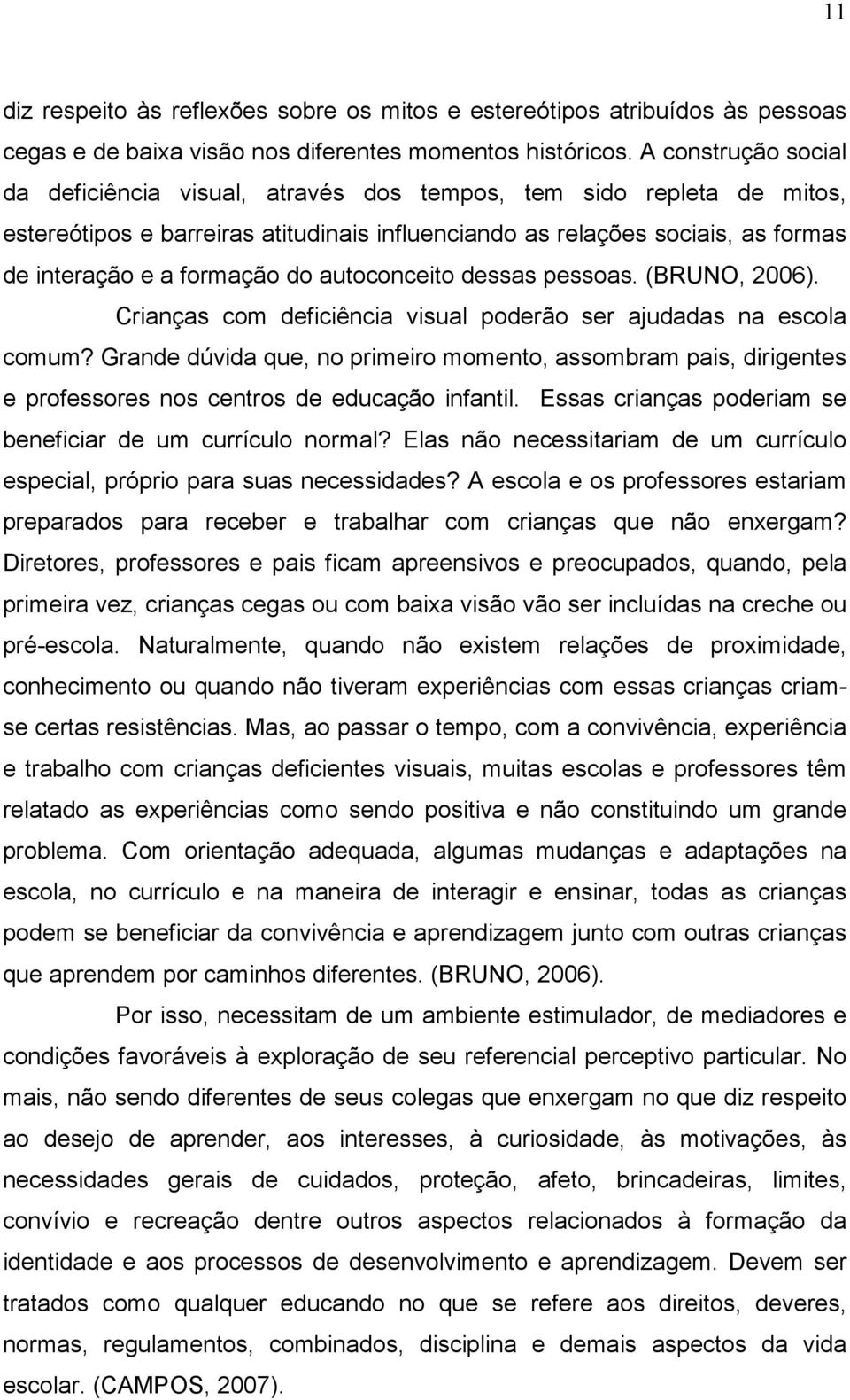 do autoconceito dessas pessoas. (BRUNO, 2006). Crianças com deficiência visual poderão ser ajudadas na escola comum?